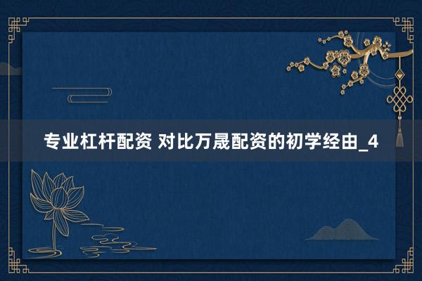 专业杠杆配资 对比万晟配资的初学经由_4