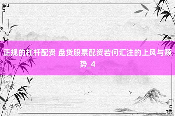 正规的杠杆配资 盘货股票配资若何汇注的上风与颓势_4