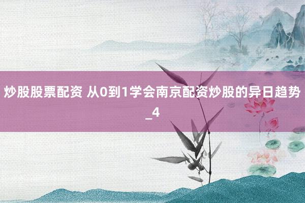 炒股股票配资 从0到1学会南京配资炒股的异日趋势_4