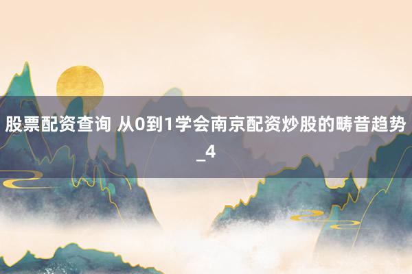 股票配资查询 从0到1学会南京配资炒股的畴昔趋势_4