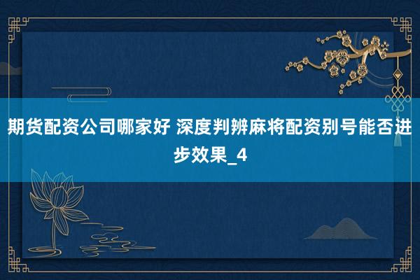 期货配资公司哪家好 深度判辨麻将配资别号能否进步效果_4