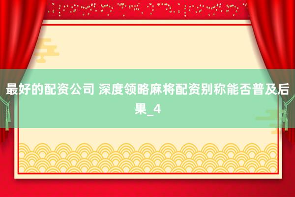 最好的配资公司 深度领略麻将配资别称能否普及后果_4
