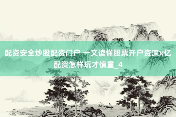 配资安全炒股配资门户 一文读懂股票开户资深x亿配资怎样玩才慎重_4