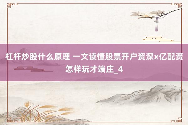 杠杆炒股什么原理 一文读懂股票开户资深x亿配资怎样玩才端庄_4