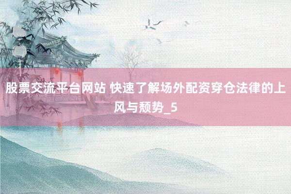 股票交流平台网站 快速了解场外配资穿仓法律的上风与颓势_5
