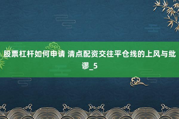 股票杠杆如何申请 清点配资交往平仓线的上风与纰谬_5