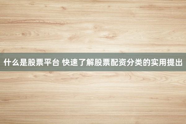 什么是股票平台 快速了解股票配资分类的实用提出