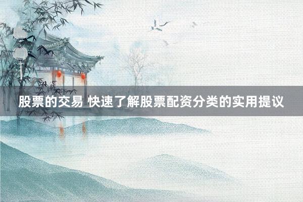 股票的交易 快速了解股票配资分类的实用提议