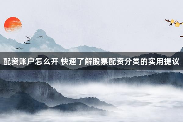 配资账户怎么开 快速了解股票配资分类的实用提议