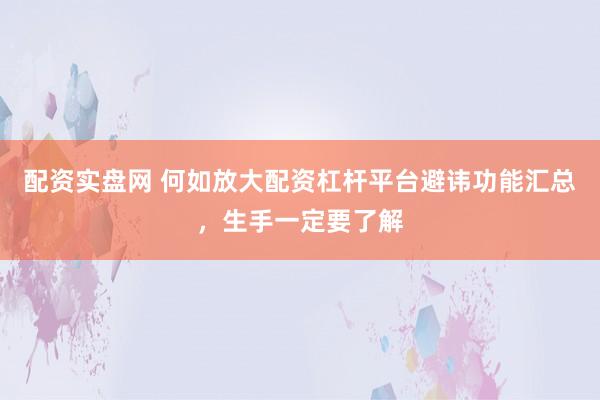 配资实盘网 何如放大配资杠杆平台避讳功能汇总，生手一定要了解