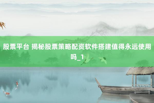 股票平台 揭秘股票策略配资软件搭建值得永远使用吗_1