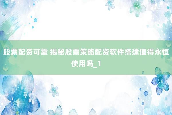 股票配资可靠 揭秘股票策略配资软件搭建值得永恒使用吗_1