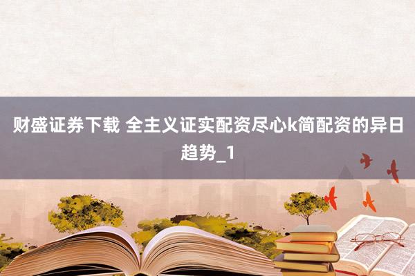 财盛证券下载 全主义证实配资尽心k简配资的异日趋势_1