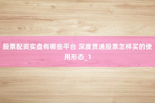 股票配资实盘有哪些平台 深度贯通股票怎样买的使用形态_1