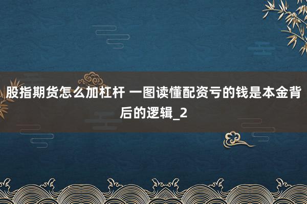 股指期货怎么加杠杆 一图读懂配资亏的钱是本金背后的逻辑_2