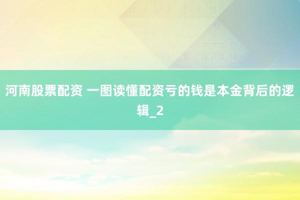 河南股票配资 一图读懂配资亏的钱是本金背后的逻辑_2