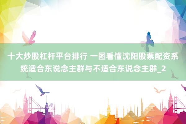 十大炒股杠杆平台排行 一图看懂沈阳股票配资系统适合东说念主群与不适合东说念主群_2
