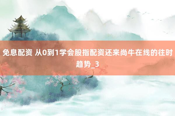 免息配资 从0到1学会股指配资还来尚牛在线的往时趋势_3