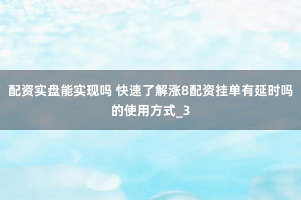 配资实盘能实现吗 快速了解涨8配资挂单有延时吗的使用方式_3