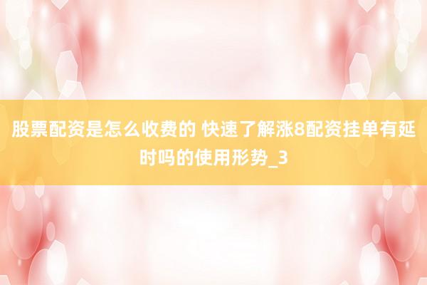 股票配资是怎么收费的 快速了解涨8配资挂单有延时吗的使用形势_3