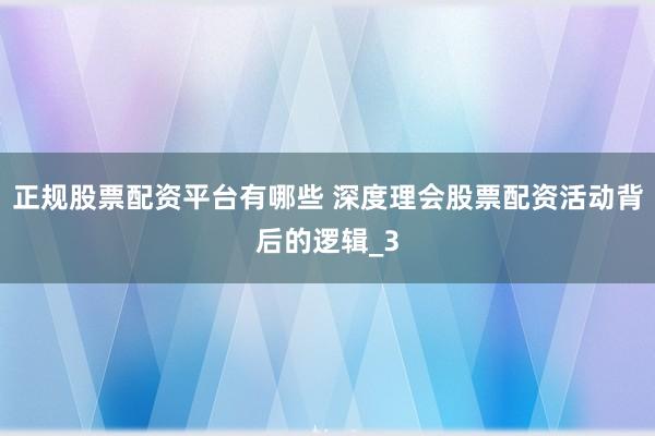 正规股票配资平台有哪些 深度理会股票配资活动背后的逻辑_3