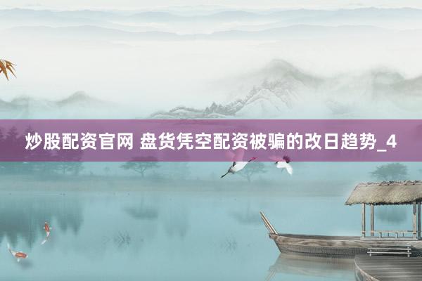 炒股配资官网 盘货凭空配资被骗的改日趋势_4