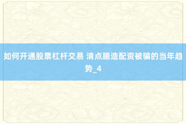 如何开通股票杠杆交易 清点臆造配资被骗的当年趋势_4
