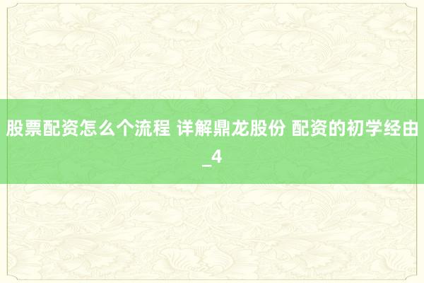 股票配资怎么个流程 详解鼎龙股份 配资的初学经由_4