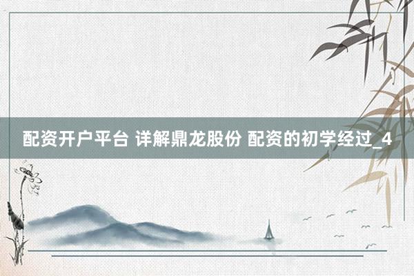 配资开户平台 详解鼎龙股份 配资的初学经过_4