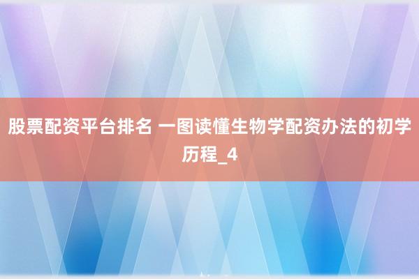 股票配资平台排名 一图读懂生物学配资办法的初学历程_4