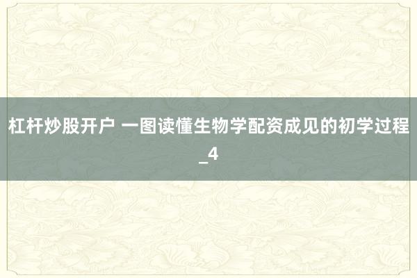 杠杆炒股开户 一图读懂生物学配资成见的初学过程_4