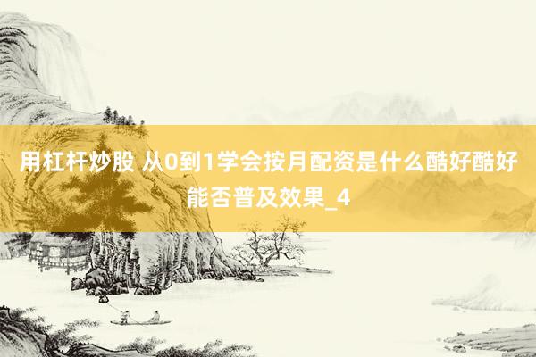 用杠杆炒股 从0到1学会按月配资是什么酷好酷好能否普及效果_4