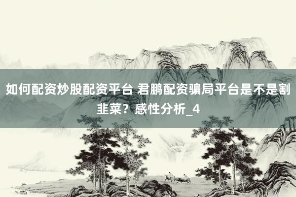 如何配资炒股配资平台 君鹏配资骗局平台是不是割韭菜?感性分析_4