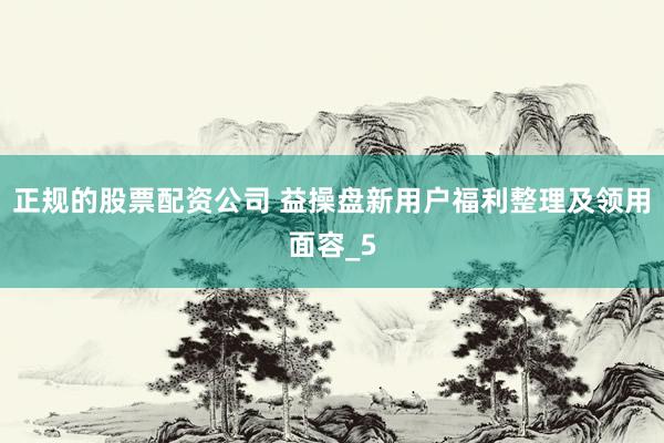 正规的股票配资公司 益操盘新用户福利整理及领用面容_5