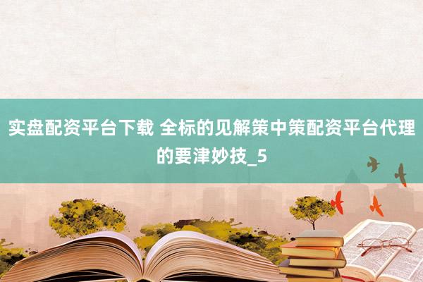 实盘配资平台下载 全标的见解策中策配资平台代理的要津妙技_5