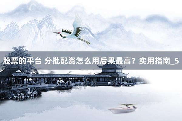 股票的平台 分批配资怎么用后果最高？实用指南_5