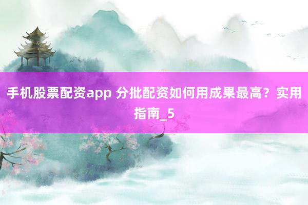 手机股票配资app 分批配资如何用成果最高?实用指南_5
