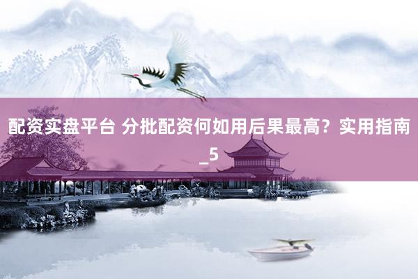 配资实盘平台 分批配资何如用后果最高？实用指南_5