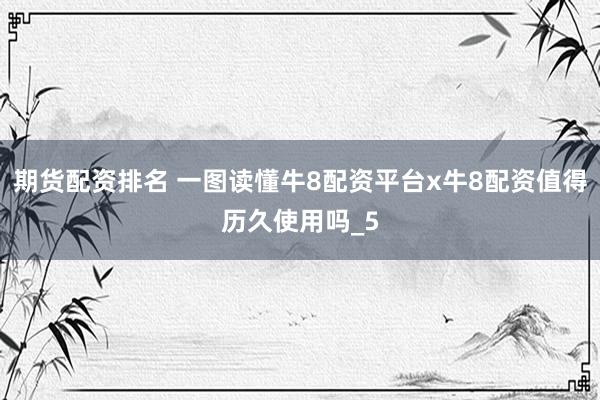 期货配资排名 一图读懂牛8配资平台x牛8配资值得历久使用吗_5