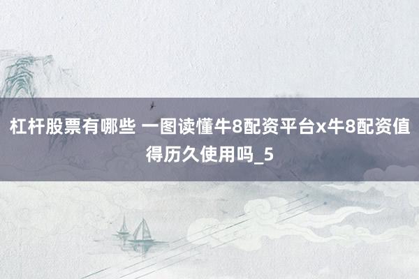 杠杆股票有哪些 一图读懂牛8配资平台x牛8配资值得历久使用吗_5