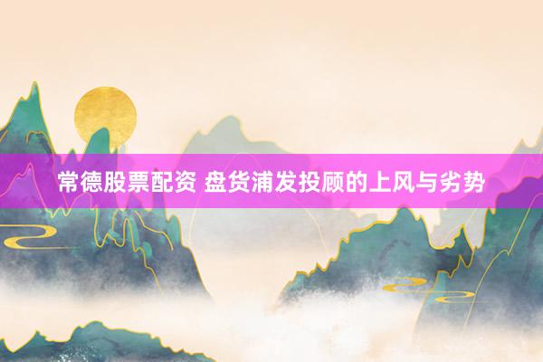 常德股票配资 盘货浦发投顾的上风与劣势