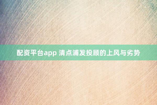 配资平台app 清点浦发投顾的上风与劣势