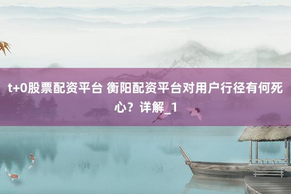 t+0股票配资平台 衡阳配资平台对用户行径有何死心?详解_1