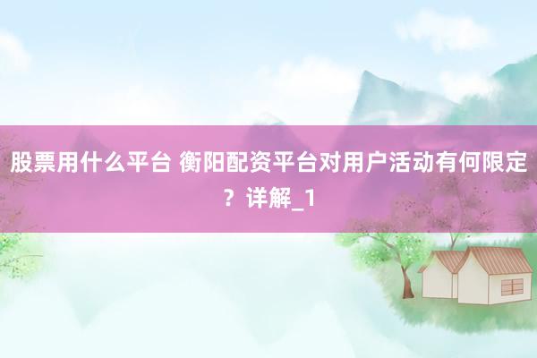 股票用什么平台 衡阳配资平台对用户活动有何限定？详解_1
