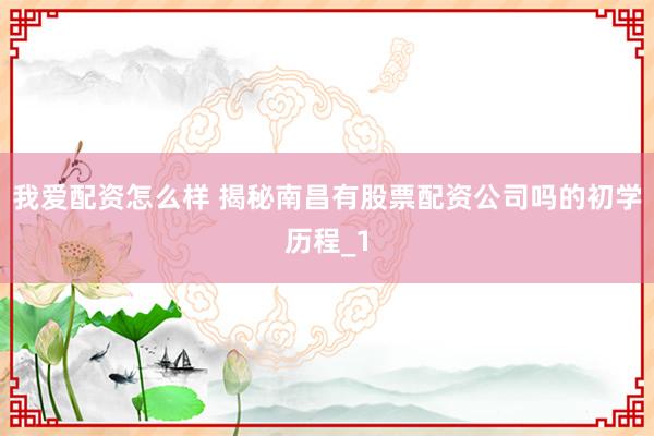 我爱配资怎么样 揭秘南昌有股票配资公司吗的初学历程_1