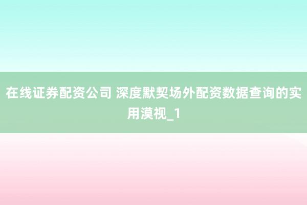 在线证券配资公司 深度默契场外配资数据查询的实用漠视_1