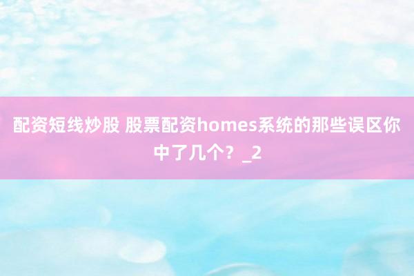 配资短线炒股 股票配资homes系统的那些误区你中了几个?_2