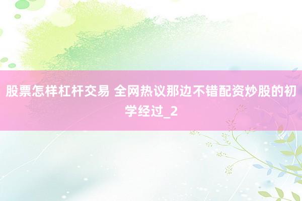 股票怎样杠杆交易 全网热议那边不错配资炒股的初学经过_2