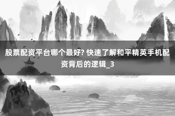 股票配资平台哪个最好? 快速了解和平精英手机配资背后的逻辑_3