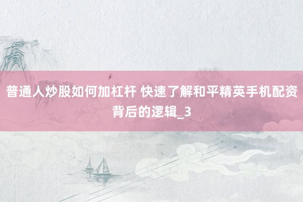 普通人炒股如何加杠杆 快速了解和平精英手机配资背后的逻辑_3